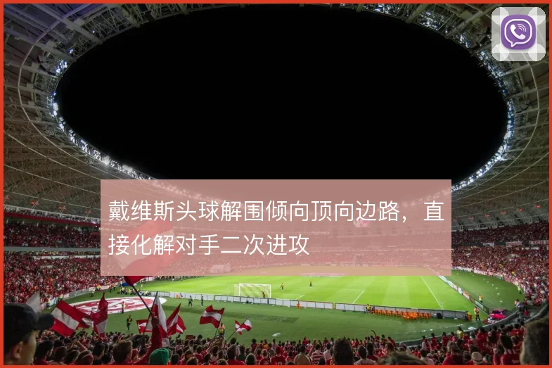 戴维斯头球解围倾向顶向边路,直接化解对手二次进攻