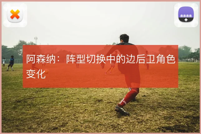 阿森纳：阵型切换中的边后卫角色变化