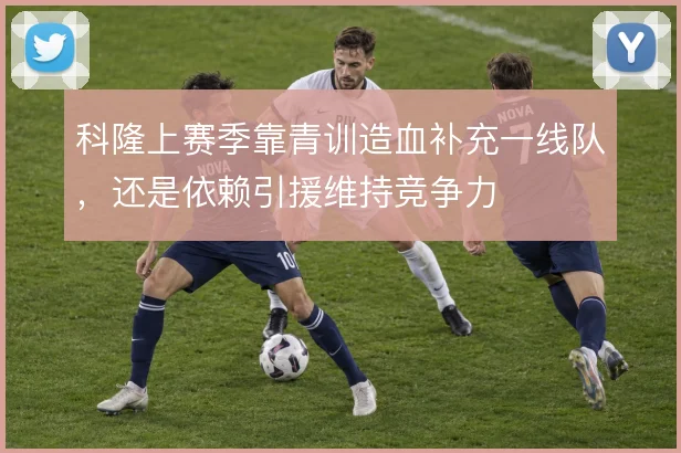 科隆上赛季靠青训造血补充一线队，还是依赖引援维持竞争力