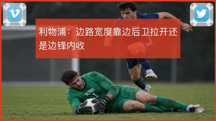 利物浦:边路宽度靠边后卫拉开还是边锋内收