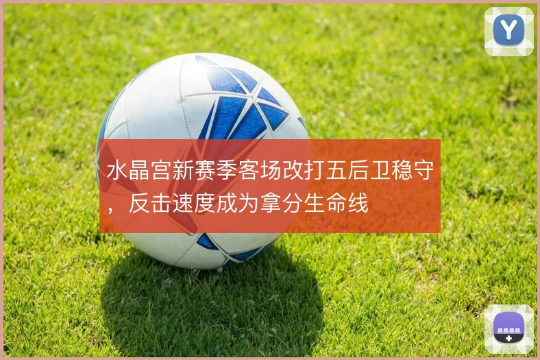 水晶宫新赛季客场改打五后卫稳守,反击速度成为拿分生命线
